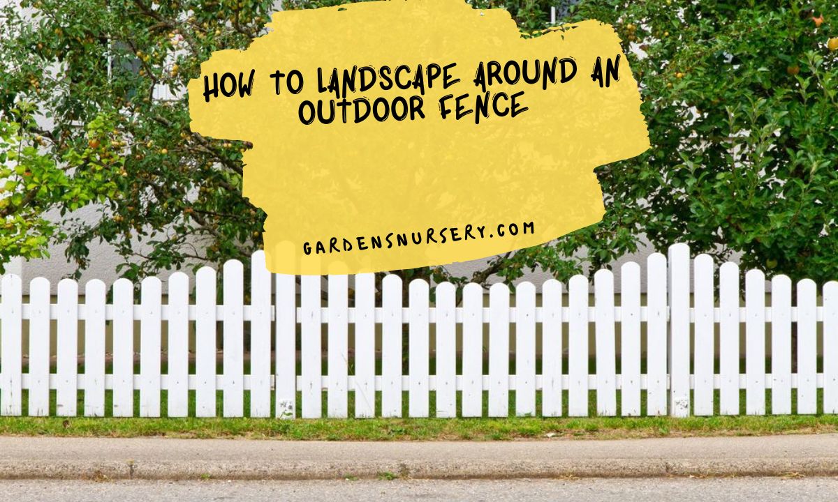How To Landscape Around An Outdoor Fence