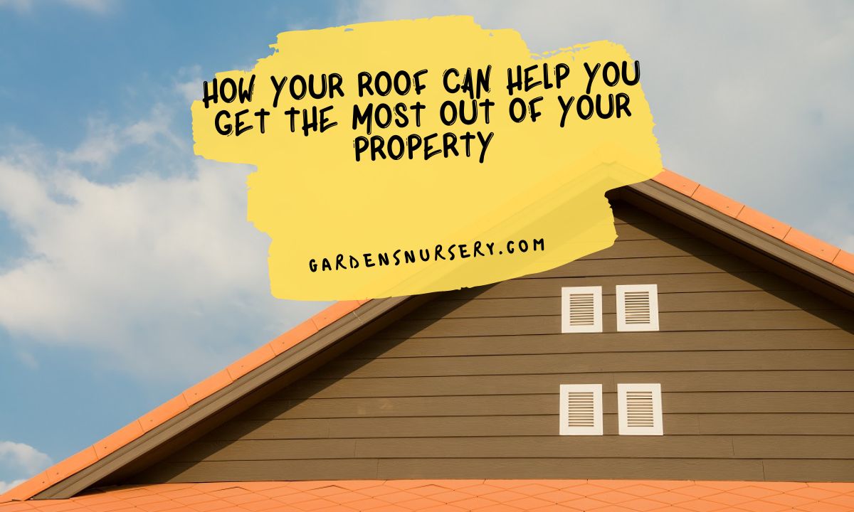 How Your Roof Can Help You Get The Most Out Of Your Property