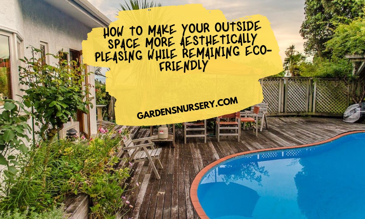 How To Make Your Outside Space More Aesthetically Pleasing While Remaining Eco-Friendly